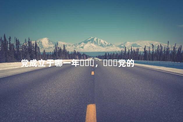 党成立于哪一年，党的生日